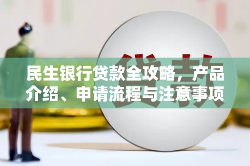 阿勒泰民生银行贷款全攻略，产品介绍、申请流程与注意事项